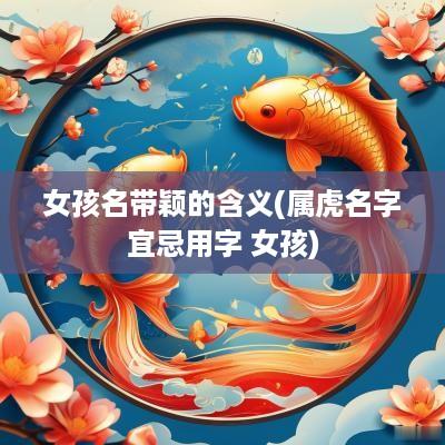 女孩名带颖的含义(属虎名字宜忌用字 女孩)