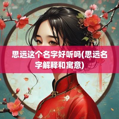 思远这个名字好听吗(思远名字解释和寓意)