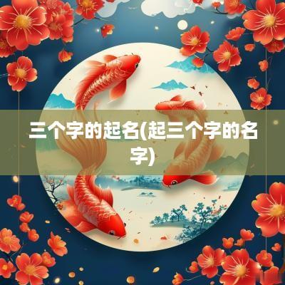 三个字的起名(起三个字的名字)