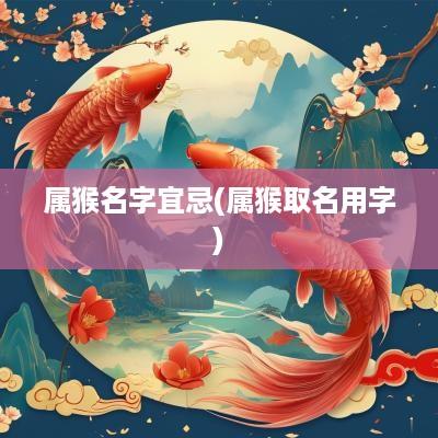属猴名字宜忌(属猴取名用字)
