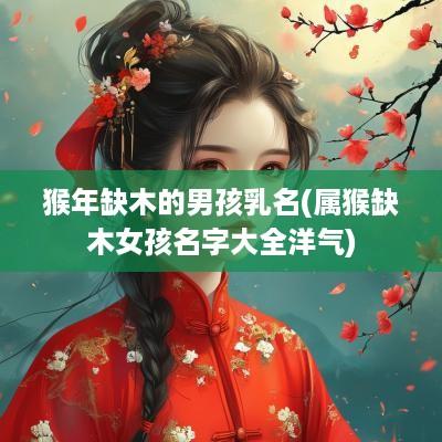 猴年缺木的男孩乳名(属猴缺木女孩名字大全洋气)