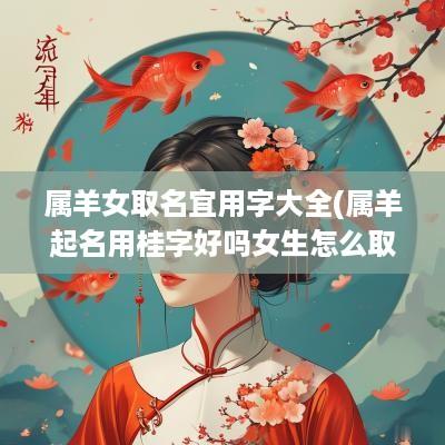 属羊女取名宜用字大全(属羊起名用桂字好吗女生怎么取)