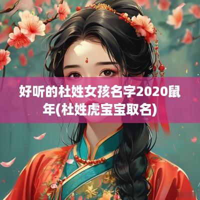 好听的杜姓女孩名字2025蛇年(杜姓虎宝宝取名)