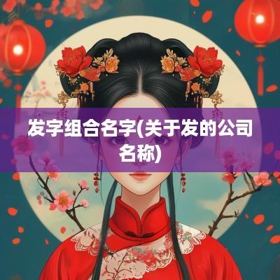 发字组合名字(关于发的公司名称)