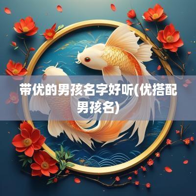带优的男孩名字好听(优搭配男孩名)