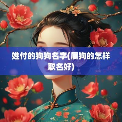 姓付的狗狗名字(属狗的怎样取名好)
