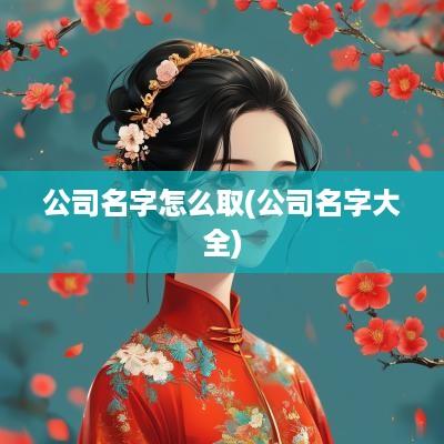公司名字怎么取(公司名字大全)