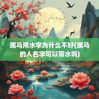 属马用水字为什么不好(属马的人名字可以带水吗)
