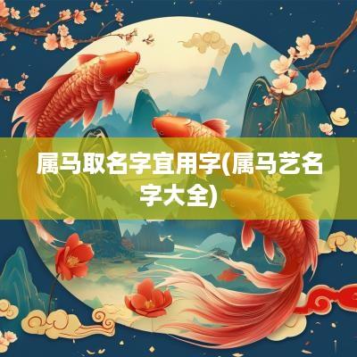 属马取名字宜用字(属马艺名字大全)