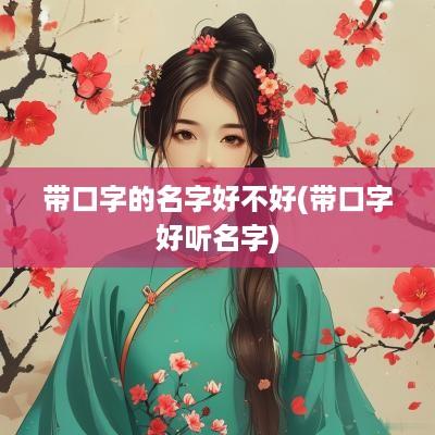 带口字的名字好不好(带口字好听名字)