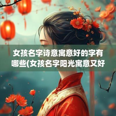 女孩名字诗意寓意好的字有哪些(女孩名字阳光寓意又好)