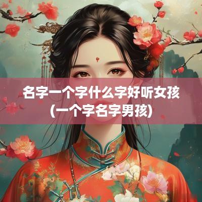 名字一个字什么字好听女孩(一个字名字男孩)