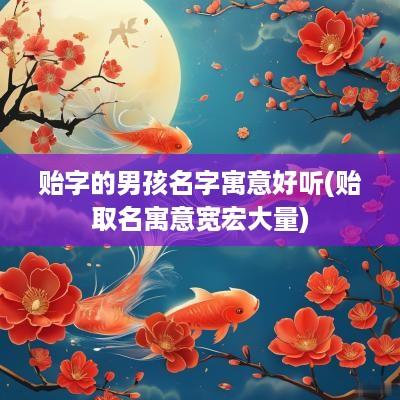 贻字的男孩名字寓意好听(贻取名寓意宽宏大量)