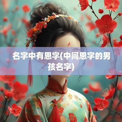 名字中有恩字(中间恩字的男孩名字)