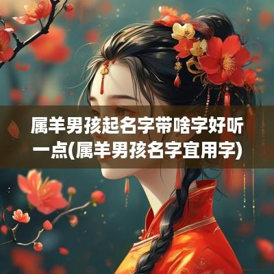 属羊男孩起名字带啥字好听一点(属羊男孩名字宜用字)