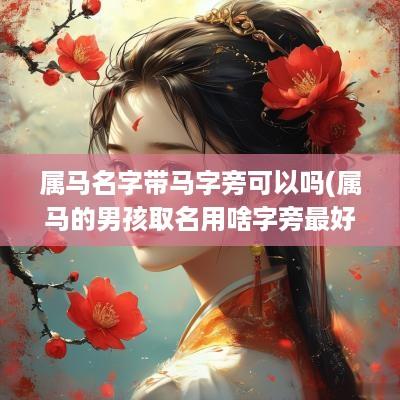 属马名字带马字旁可以吗(属马的男孩取名用啥字旁最好)