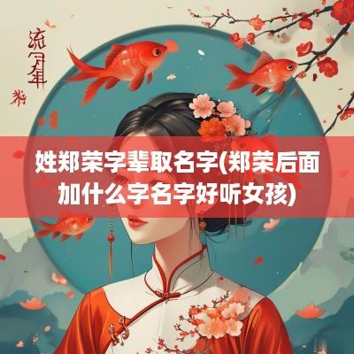 姓郑荣字辈取名字(郑荣后面加什么字名字好听女孩)