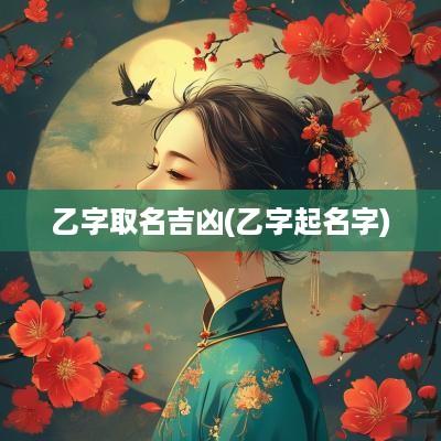 乙字取名吉凶(乙字起名字)
