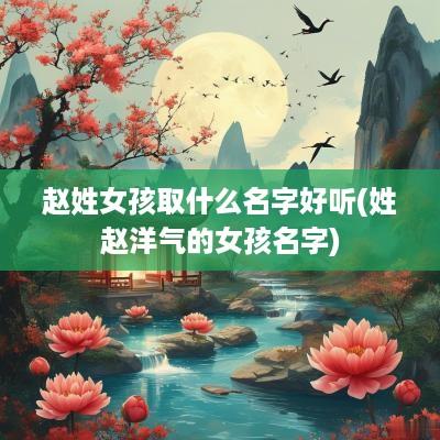 赵姓女孩取什么名字好听(姓赵洋气的女孩名字)