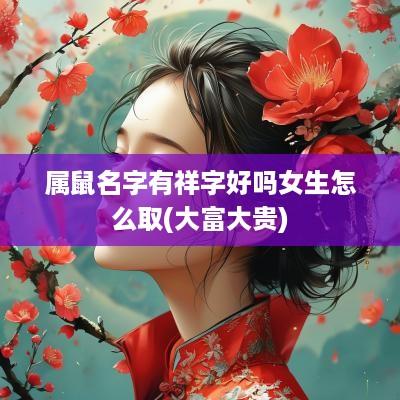 属鼠名字有祥字好吗女生怎么取(大富大贵)