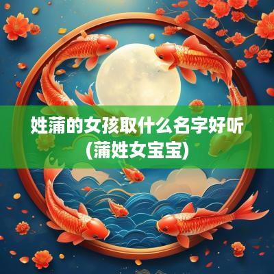 姓蒲的女孩取什么名字好听(蒲姓女宝宝)