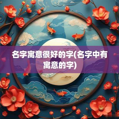 名字寓意很好的字(名字中有寓意的字)
