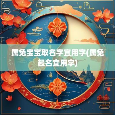 属兔宝宝取名字宜用字(属兔起名宜用字)