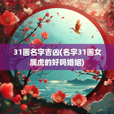 31画名字吉凶(名字31画女属虎的好吗婚姻)