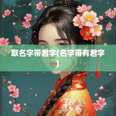 取名字带君字(名字带有君字)