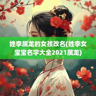 姓李属龙的女孩改名(姓李女宝宝名字大全2025属龙)