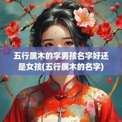 五行属木的字男孩名字好还是女孩(五行属木的名字)