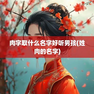 肉字取什么名字好听男孩(姓肉的名字)