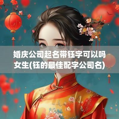 婚庆公司起名带钰字可以吗女生(钰的最佳配字公司名)