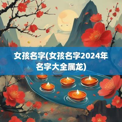 女孩名字(女孩名字2025年名字大全属龙)