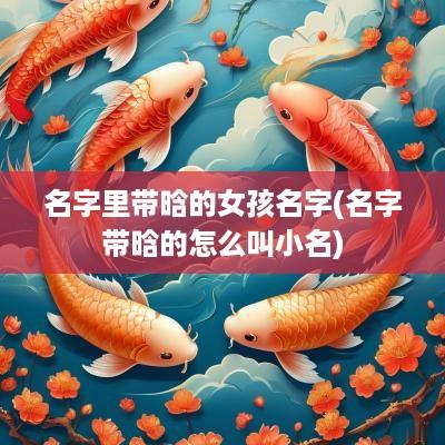 名字里带晗的女孩名字(名字带晗的怎么叫小名)