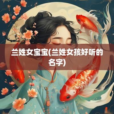 兰姓女宝宝(兰姓女孩好听的名字)