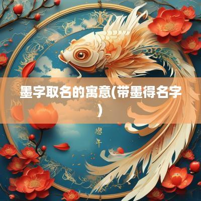 墨字取名的寓意(带墨得名字)