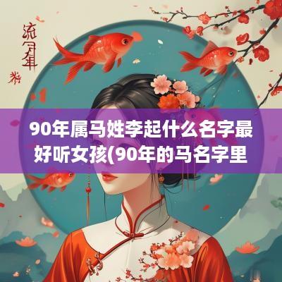 90年属马姓李起什么名字最好听女孩(90年的马名字里有什么字好)