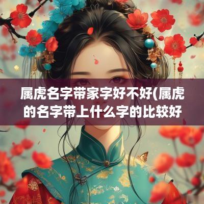 属虎名字带家字好不好(属虎的名字带上什么字的比较好)