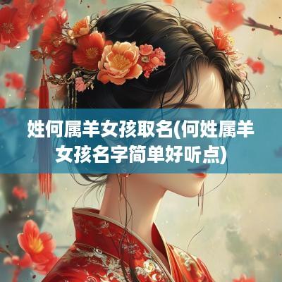 姓何属羊女孩取名(何姓属羊女孩名字简单好听点)