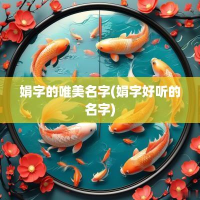 娟字的唯美名字(娟字好听的名字)