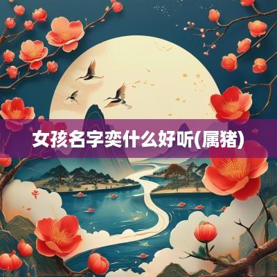 女孩名字奕什么好听(属猪)
