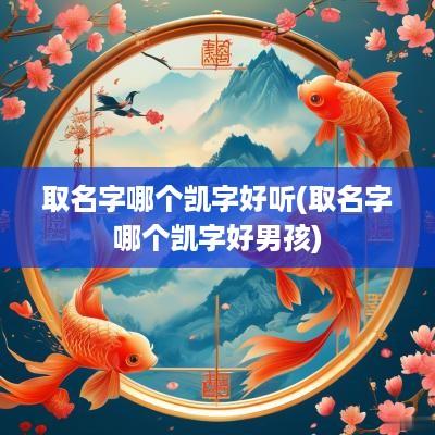 取名字哪个凯字好听(取名字哪个凯字好男孩)