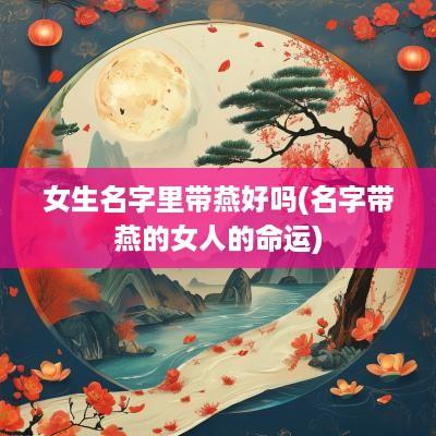 女生名字里带燕好吗(名字带燕的女人的命运)