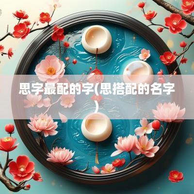 思字最配的字(思搭配的名字)
