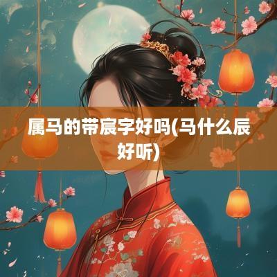 属马的带宸字好吗(马什么辰好听)