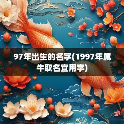97年出生的名字(1997年属牛取名宜用字)