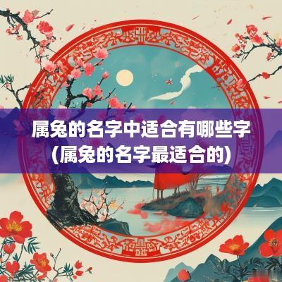 属兔的名字中适合有哪些字(属兔的名字最适合的)