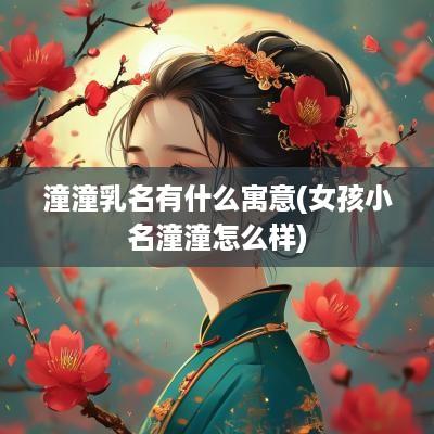 潼潼乳名有什么寓意(女孩小名潼潼怎么样)