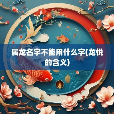 属龙名字不能用什么字(龙悦的含义)